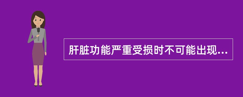 肝脏功能严重受损时不可能出现的情况是