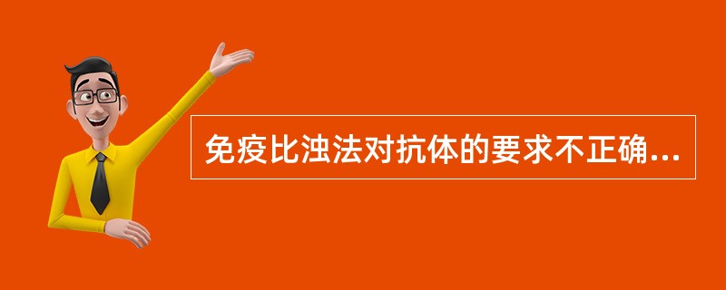 免疫比浊法对抗体的要求不正确的是