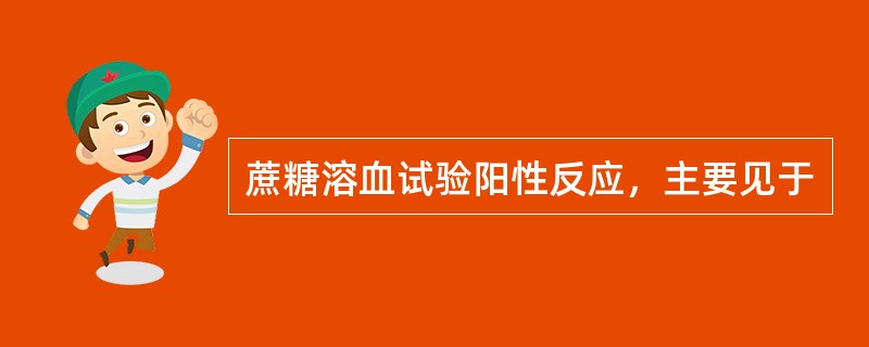 蔗糖溶血试验阳性反应，主要见于