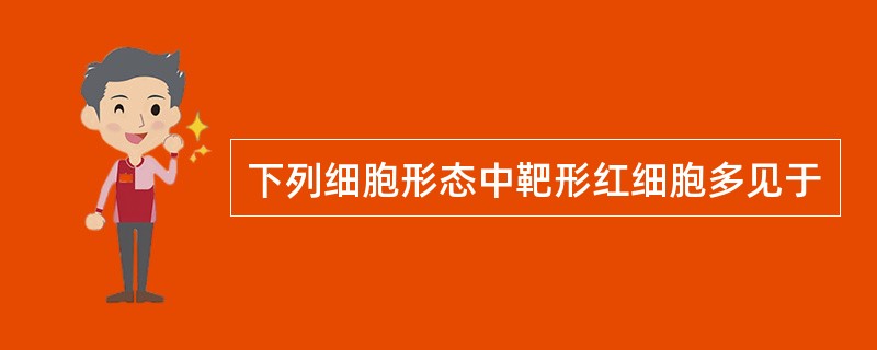 下列细胞形态中靶形红细胞多见于