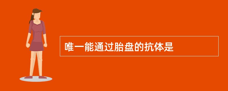 唯一能通过胎盘的抗体是