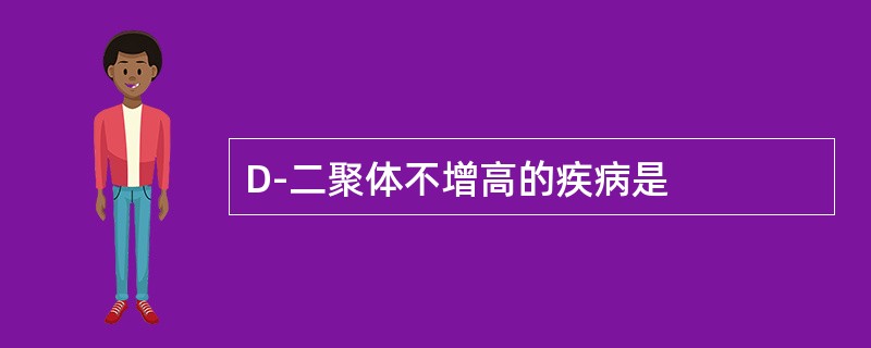 D-二聚体不增高的疾病是