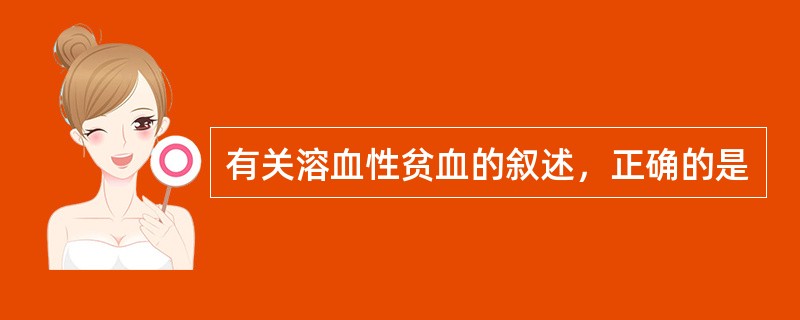 有关溶血性贫血的叙述，正确的是