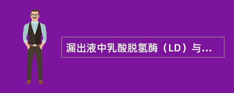 漏出液中乳酸脱氢酶（LD）与血清LD的比值小于