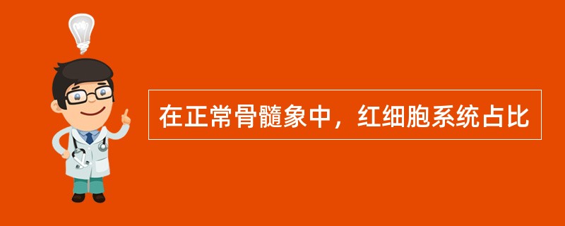 在正常骨髓象中，红细胞系统占比