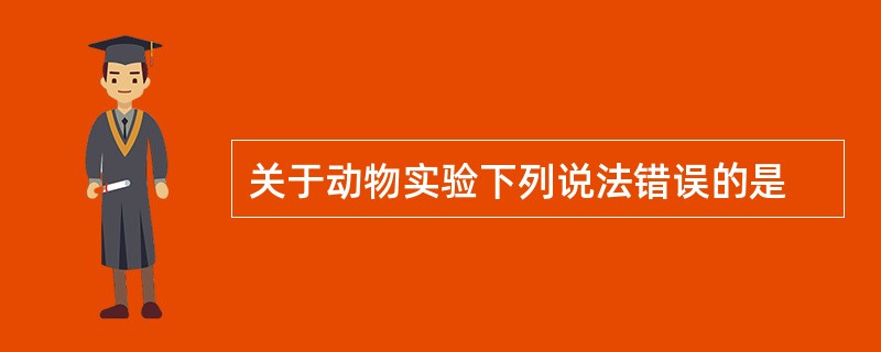 关于动物实验下列说法错误的是