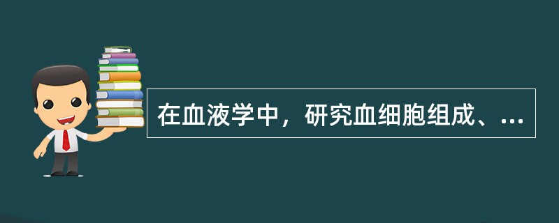 在血液学中，研究血细胞组成、结构、代谢和血浆成分的是