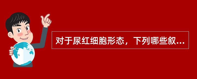 对于尿红细胞形态，下列哪些叙述是错误的