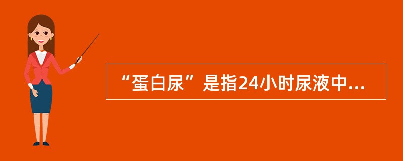 “蛋白尿”是指24小时尿液中蛋白质含量超过