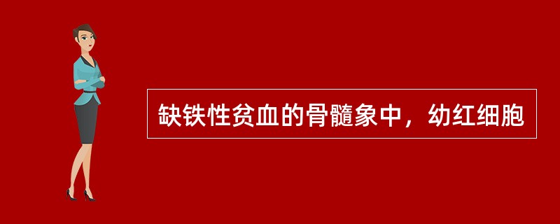 缺铁性贫血的骨髓象中，幼红细胞