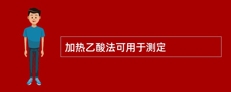 加热乙酸法可用于测定