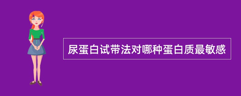 尿蛋白试带法对哪种蛋白质最敏感