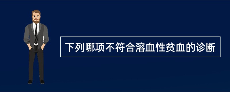 下列哪项不符合溶血性贫血的诊断