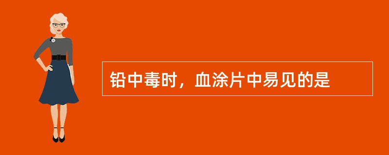 铅中毒时，血涂片中易见的是