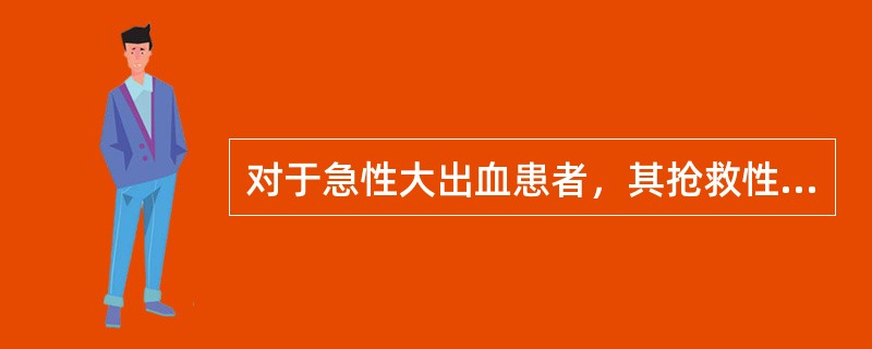 对于急性大出血患者，其抢救性治疗首先应该