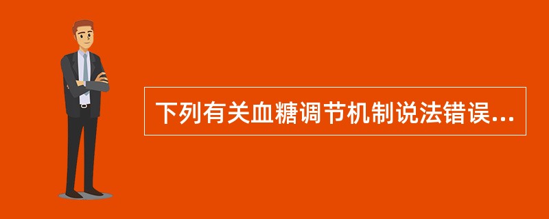 下列有关血糖调节机制说法错误的是