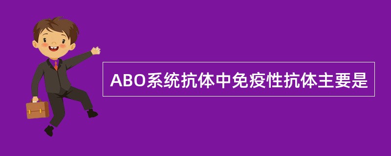 ABO系统抗体中免疫性抗体主要是