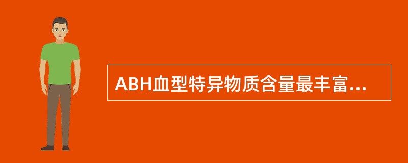 ABH血型特异物质含量最丰富的的体液是