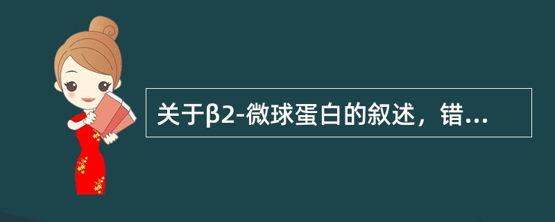 关于β2-微球蛋白的叙述，错误的是