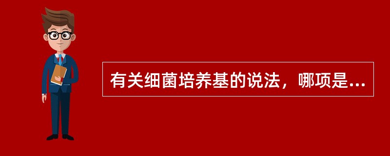 有关细菌培养基的说法，哪项是错误的