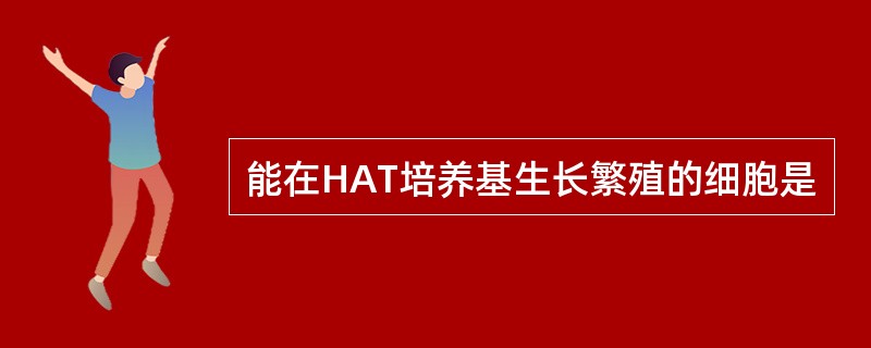 能在HAT培养基生长繁殖的细胞是