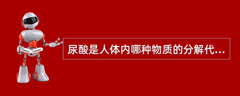 尿酸是人体内哪种物质的分解代谢产物