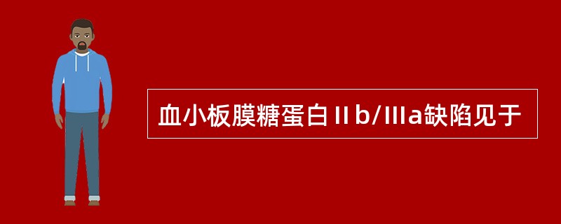 血小板膜糖蛋白Ⅱb/Ⅲa缺陷见于