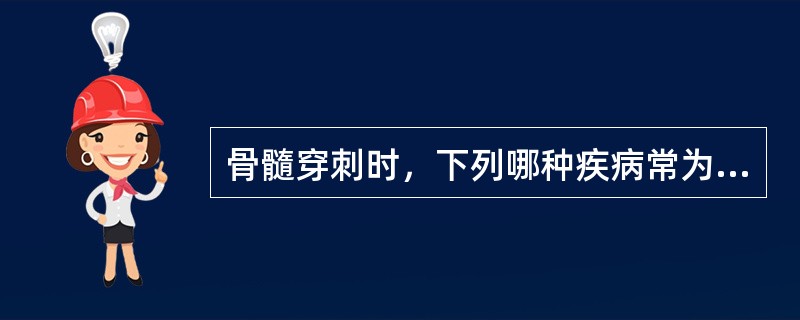 骨髓穿刺时，下列哪种疾病常为“干抽”