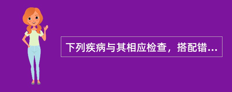 下列疾病与其相应检查，搭配错误的是
