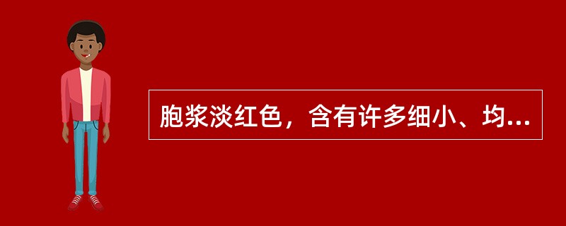 胞浆淡红色，含有许多细小、均匀的淡红色颗粒