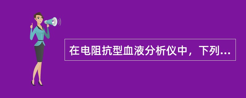 在电阻抗型血液分析仪中，下列哪项与脉冲高低成正比