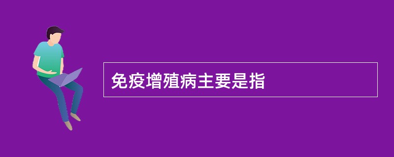 免疫增殖病主要是指