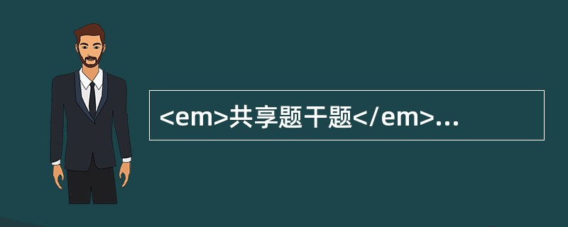 <em>共享题干题</em><b>男性，30岁，轻微外伤后，臀部出现一个大的血肿，病人既往无出血病史，其兄有类似出血症状；检验结果：血小板300×10</b&