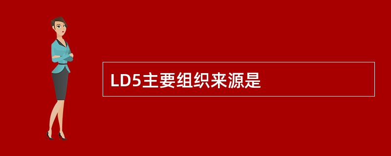 LD5主要组织来源是