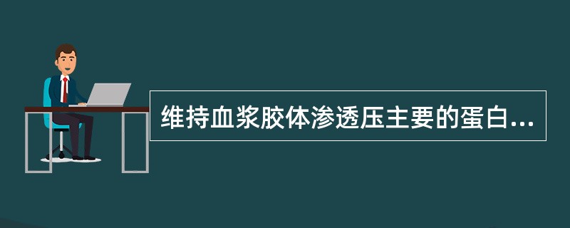 维持血浆胶体渗透压主要的蛋白质是