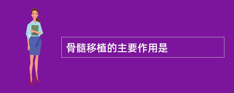 骨髓移植的主要作用是