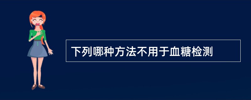 下列哪种方法不用于血糖检测