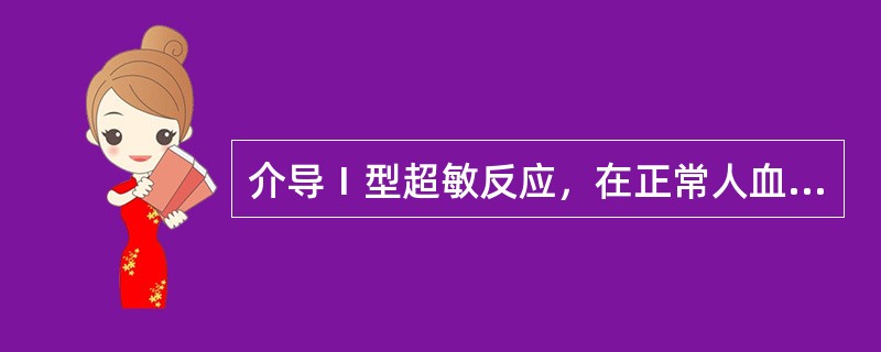 介导Ⅰ型超敏反应，在正常人血清中含量最少的抗体是