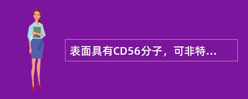 表面具有CD56分子，可非特异性杀伤肿瘤细胞的细胞是