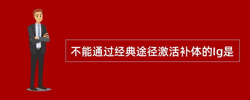 不能通过经典途径激活补体的Ig是