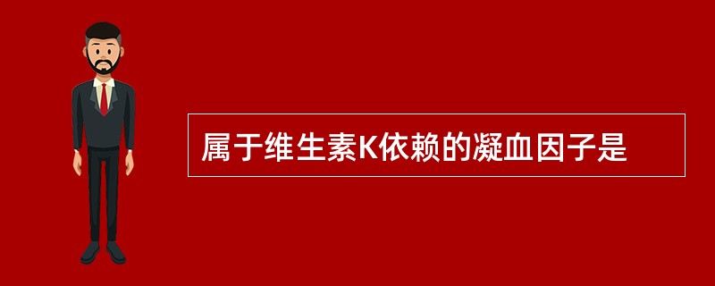 属于维生素K依赖的凝血因子是