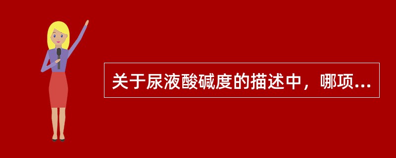 关于尿液酸碱度的描述中，哪项是错误的