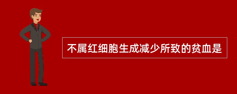 不属红细胞生成减少所致的贫血是