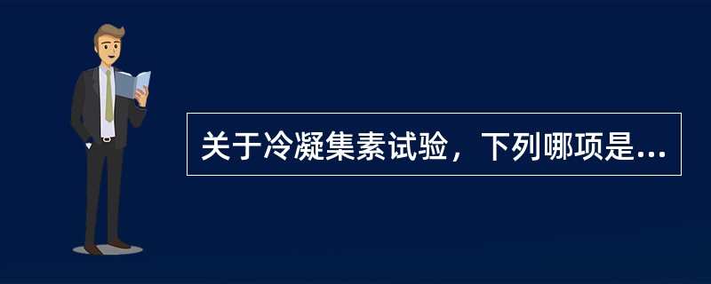 关于冷凝集素试验，下列哪项是正确的