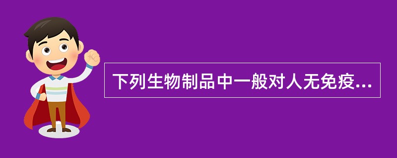 下列生物制品中一般对人无免疫原性的物质是