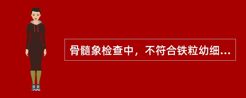 骨髓象检查中，不符合铁粒幼细胞性贫血的是