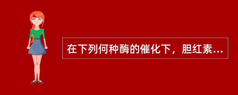 在下列何种酶的催化下，胆红素被转化为结合胆红素