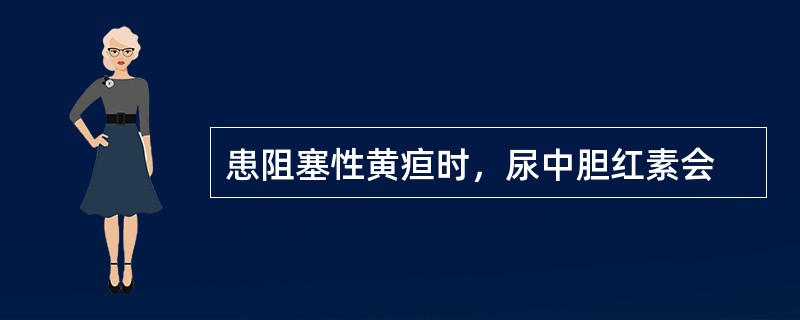 患阻塞性黄疸时，尿中胆红素会