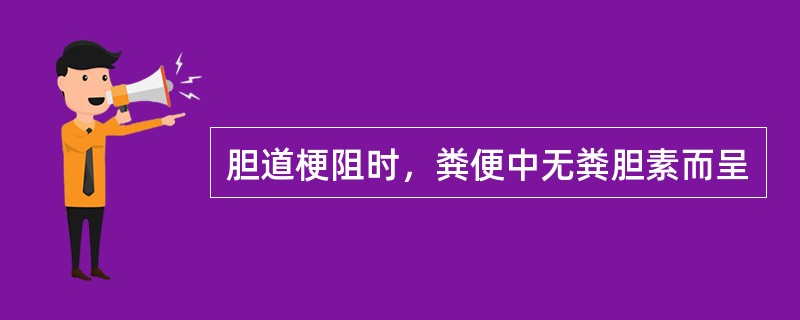 胆道梗阻时，粪便中无粪胆素而呈