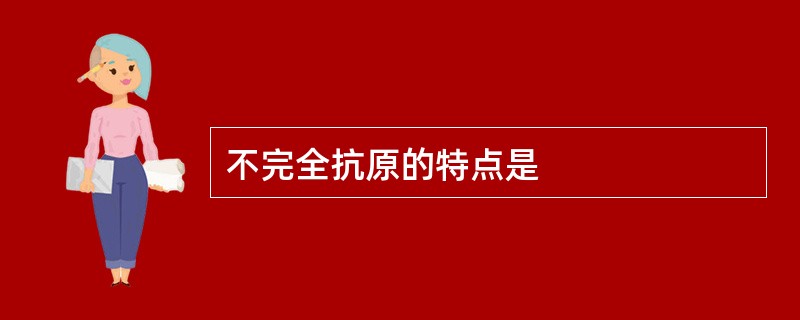 不完全抗原的特点是